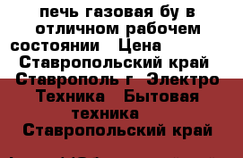 печь газовая бу в отличном рабочем состоянии › Цена ­ 2 000 - Ставропольский край, Ставрополь г. Электро-Техника » Бытовая техника   . Ставропольский край